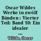 Oscar Wildes Werke in zwölf Bänden : Vierter Teil: Band 10: Ein idealer Gatte. Bunbury. Band 11: Das Leben Oscar Wildes, Band 1. Band 12: Das Leben Oscar Wildes, Band 2