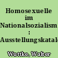 Homosexuelle im Nationalsozialismus : Ausstellungskatalog